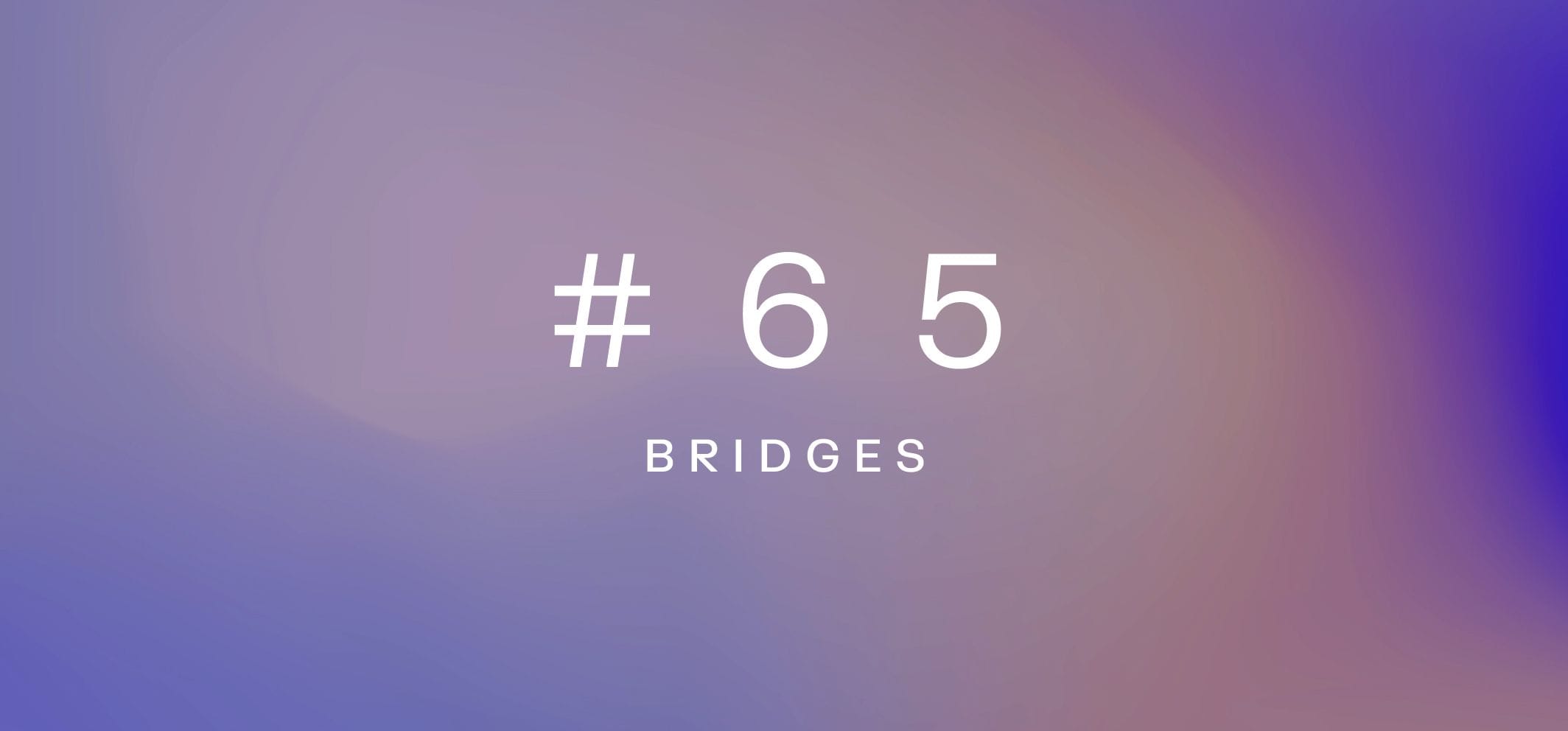 Bridges – Weekly fundamentals #65